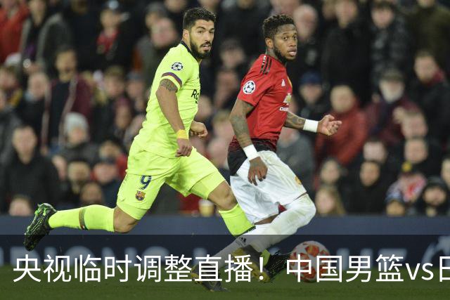 央视临时调整直播！中国男篮vs日本被移出CCTV5，中超补赛却上位，排播优先级让人看不懂